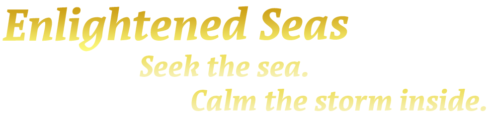 Enlightened Seas: Seek the sea. Calm the storm inside.